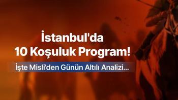 İSTANBUL’DA 10 KOŞULUK PROGRAM İŞTE MİSLİ’DEN GÜNÜN ALTILI ANALİZİ…