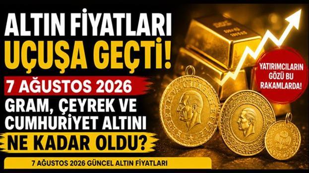 Altın fiyatları uçuşa geçti! 7 Ağustos 2026 gram, çeyrek ve Cumhuriyet altını ne kadar oldu?