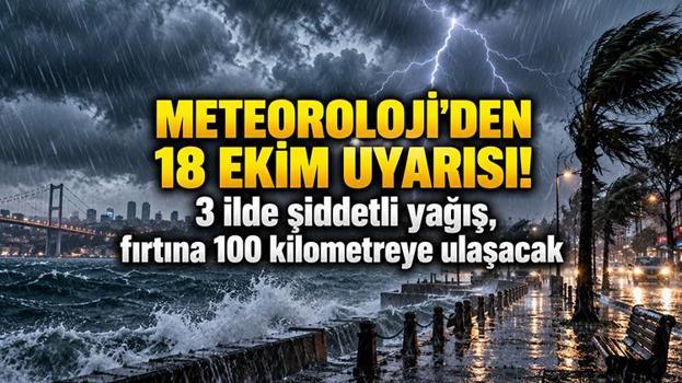 METEOROLOJİ'DEN 18 EKİM UYARISI! 3 ilde şiddetli yağış, fırtına 100 kilometreye ulaşacak