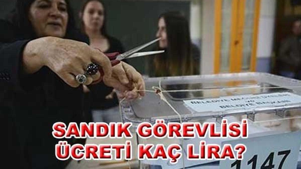 Sandık görevlisi ücretleri kaç lira?