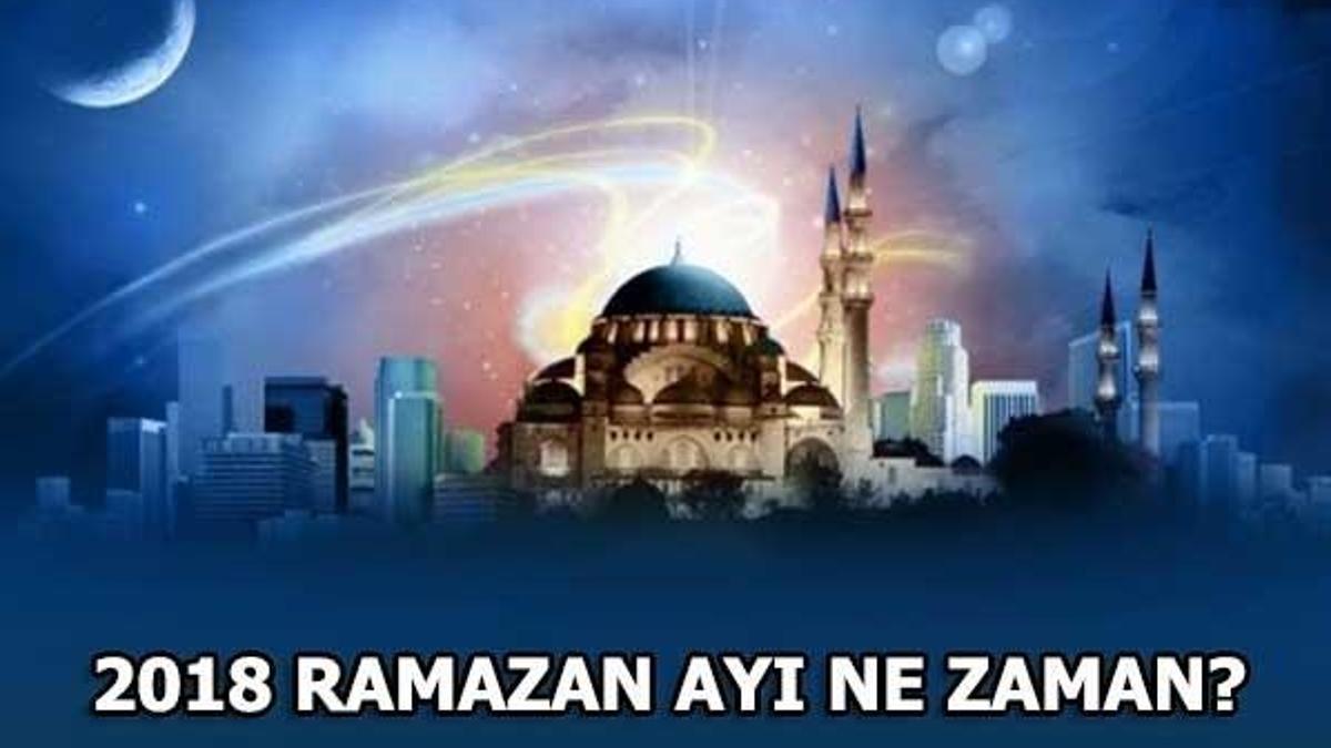 Ramazan orucu ne zaman başlayacak? 2018 Ramazan ayı hangi tarihte?