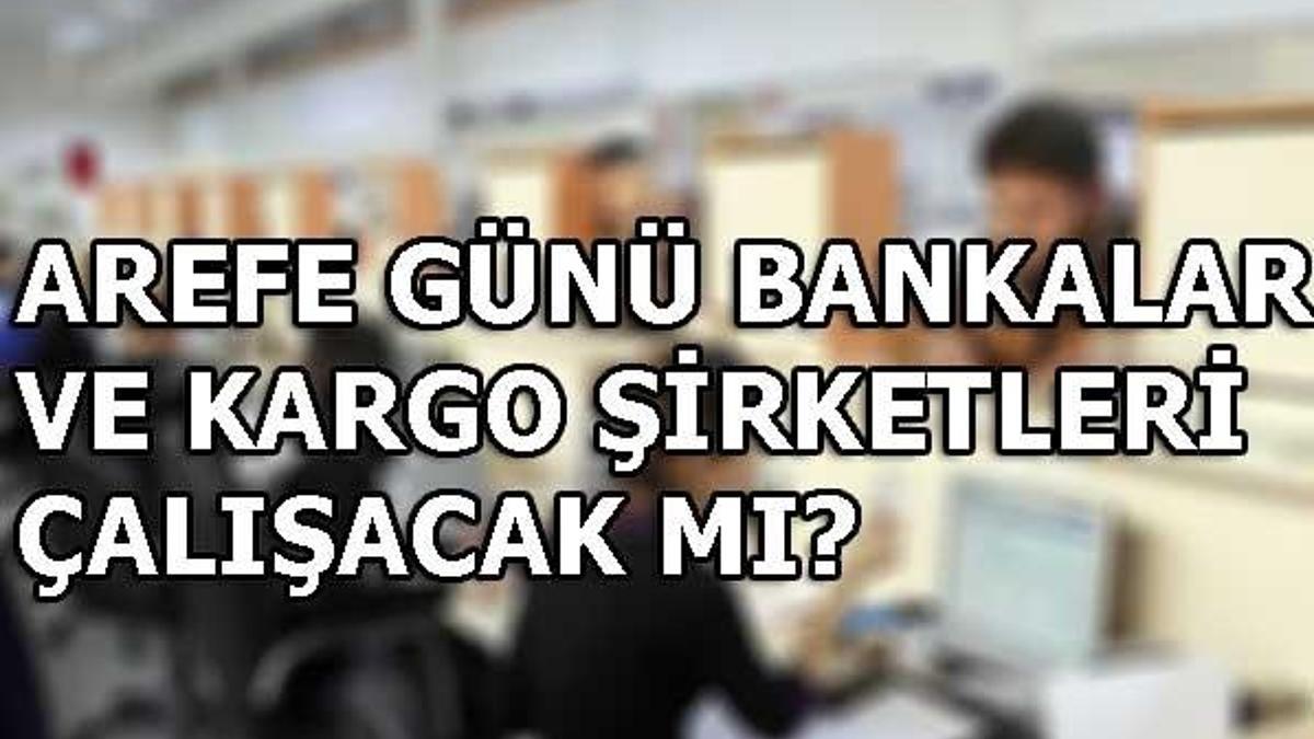 Arefe günü bankalar ve kargo şirketleri çalışacak mı?