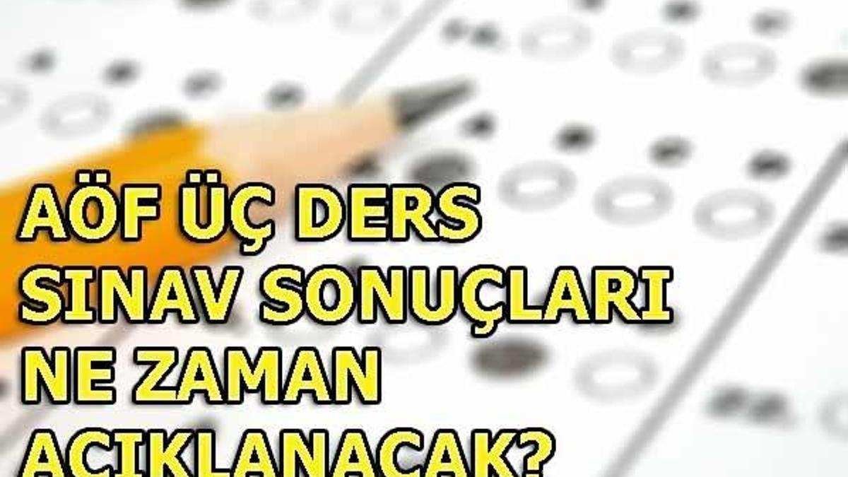 AÖF üç ders sınav sonuçları ne zaman açıklanacak?