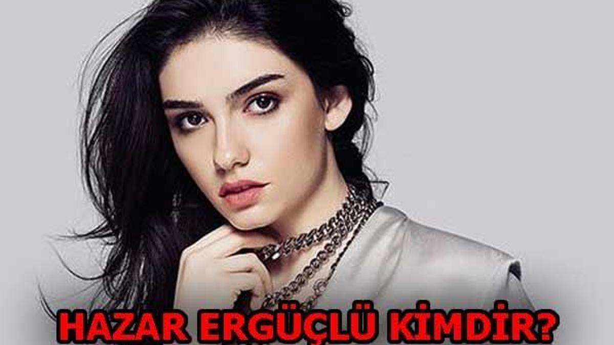 Hazar Ergüçlü kimdir?