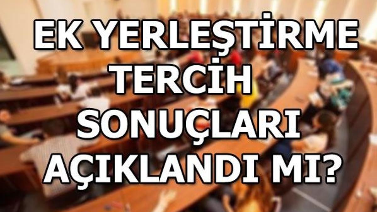 YKS ek yerleştirme tercih sonuçları açıklandı mı? Üniversite ek yerleştirme