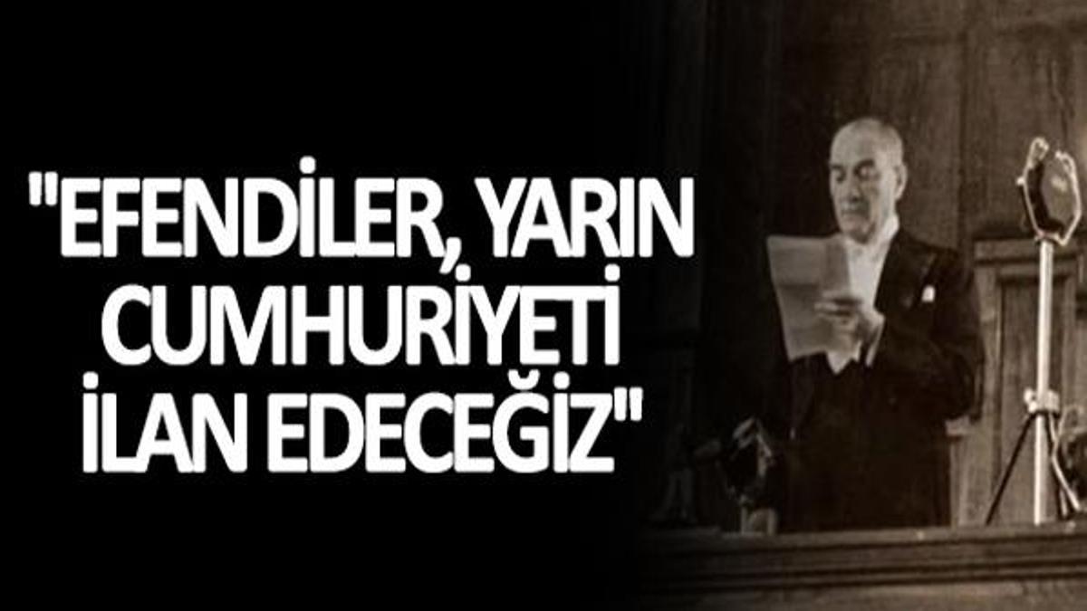 Efendiler yarın cumhuriyeti ilan edeceğiz sözü ne zaman ve nerede söylendi? Atatürk’ün Efendiler yarın cumhuriyeti ilan edeceğiz sözünün hikayesi ve konuşması!