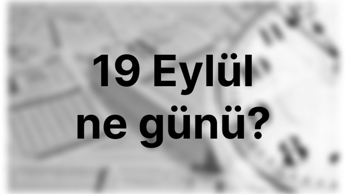 19 Eylül ne günü? 19 Eylül'de ne oldu?