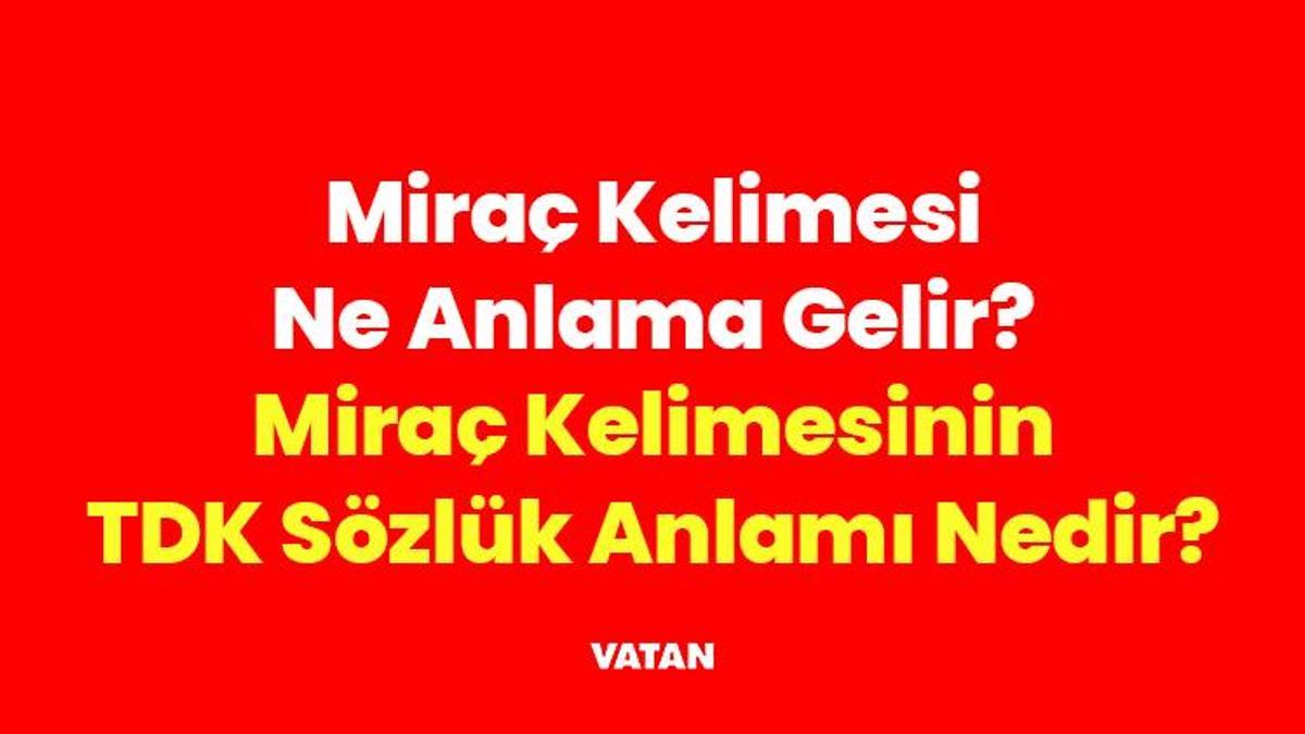Miraç Kelimesi Ne Anlama Gelir? Miraç Kelimesinin TDK Sözlük Anlamı, Kökeni ve Dini Manası