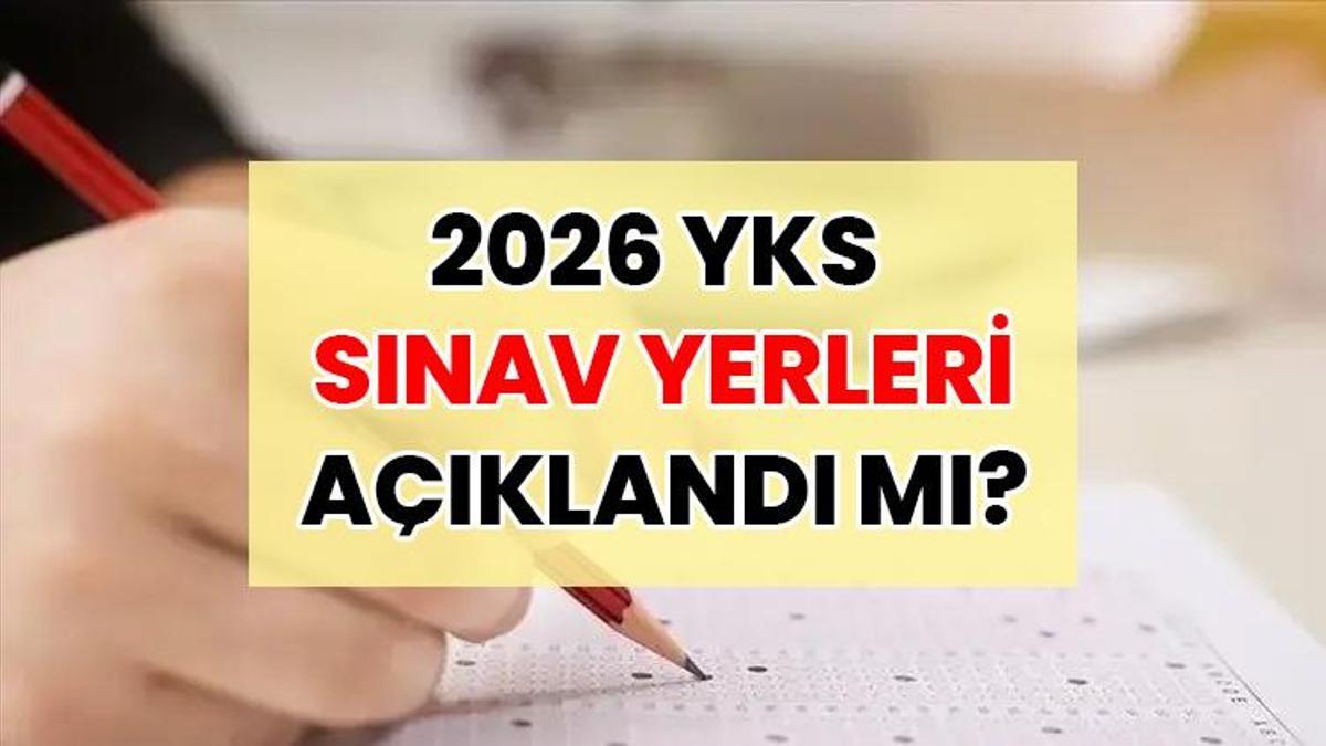 YKS SINAV YERLERİ AÇIKLANDI MI? | YKS sınav yerleri ne zaman açıklanacak 2026? YKS sınav yeri nasıl öğrenilir?
