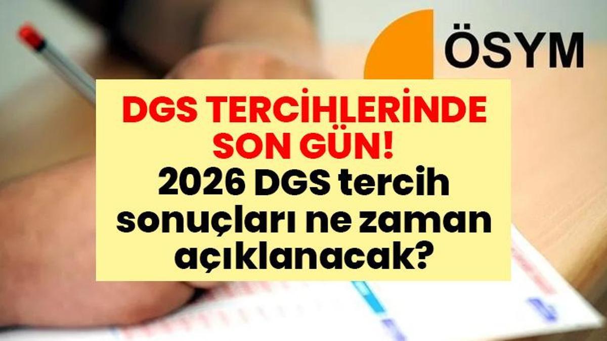 DGS TERCİHLERİNDE SON GÜN! 2026 DGS tercih sonuçları ne zaman açıklanacak?