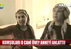 Komşuları o cani üvey anneyi anlattı