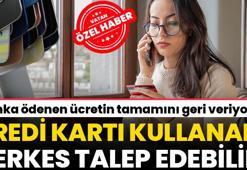 Kredi kartı kullananlar dikkat! Paraların tamamı iade ediliyor