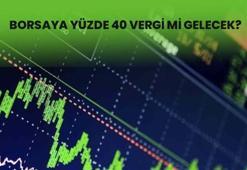 Borsaya vergi gelecek mi? Borsada yüzde 40 vergi mi olacak, borsada vergi ne kadar düşünülüyor?