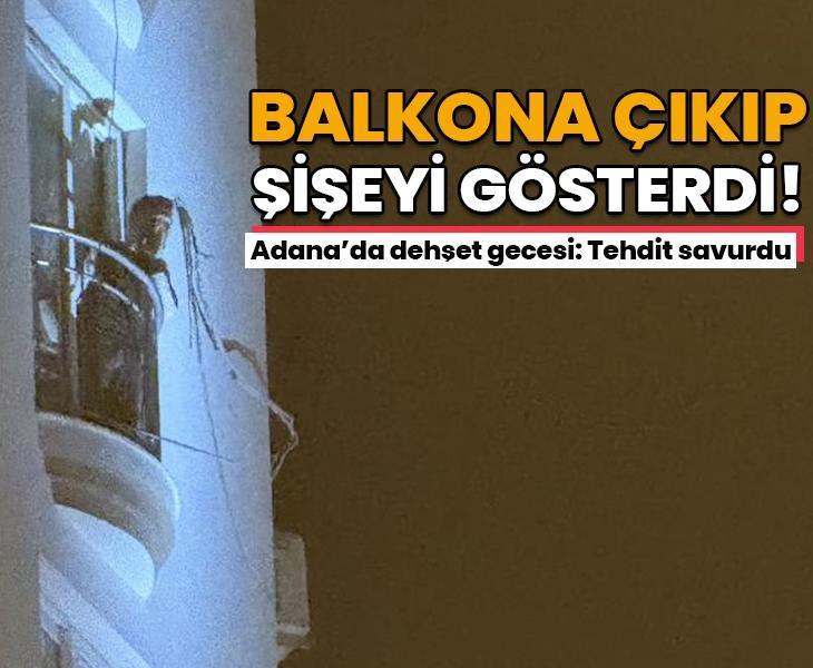 Balkona çıkıp elindeki şişeyi gösterdi: Adana'da dehşet gecesi! Tehdit savurdu