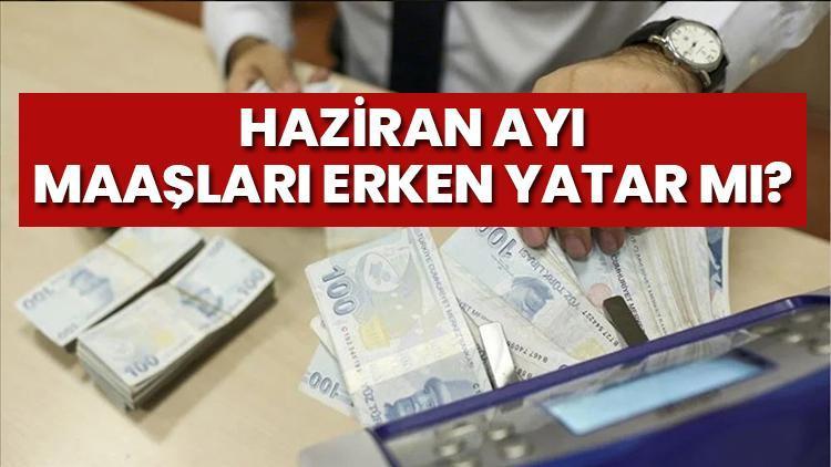 Haziran ayı emekli ve memur maaşları erken ödenir mi Bayramdan önce maaşlar yatar mı