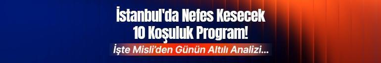 İstanbulda Nefes Kesecek 10 Koşuluk Program İşte Misli’den Günün Altılı Analizi…