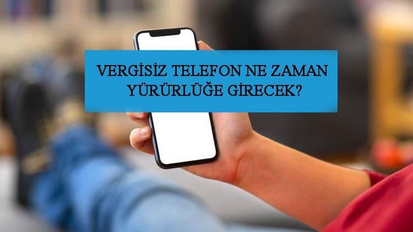 Vergisiz telefon ne zaman satışa çıkacak, öğrencilere vergisiz telefon ne zaman verilecek? Vergisiz 9 bin 500 TL cep telefonu ne zaman alınır, vergisiz telefon ne zaman başlayacak?