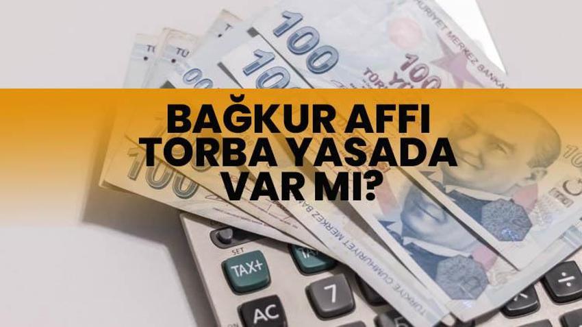 Torba yasada bağ kur affı var mı, Bağkur affı gelecek mi 2023? 80 maddelik torba yasada Bağkur 7200 var mı, Meclis'ten geçti mi?