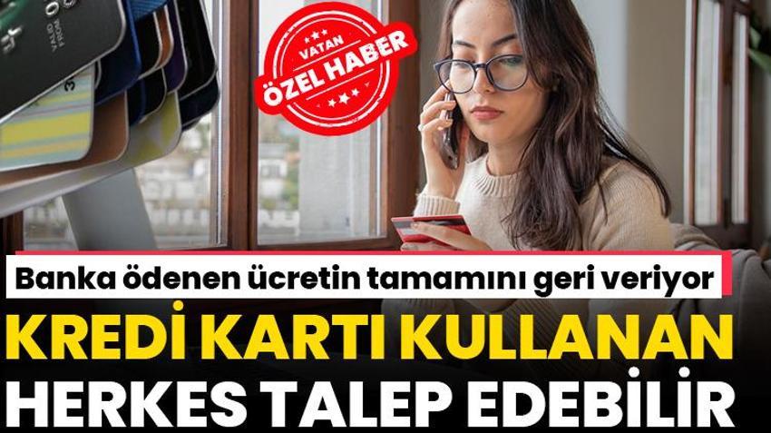 Kredi kartı kullananlar dikkat! Paraların tamamı iade ediliyor