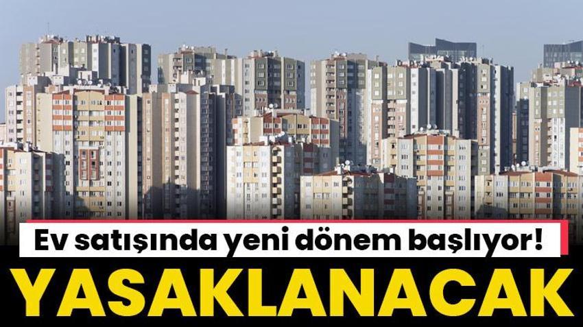 Ev satışında yeni dönem başlıyor! Yasaklanacak