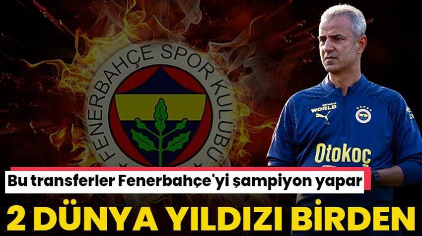Bu transferler Fenerbahçe'yi şampiyon yapar! 2 dünya yıldızı birden geliyor