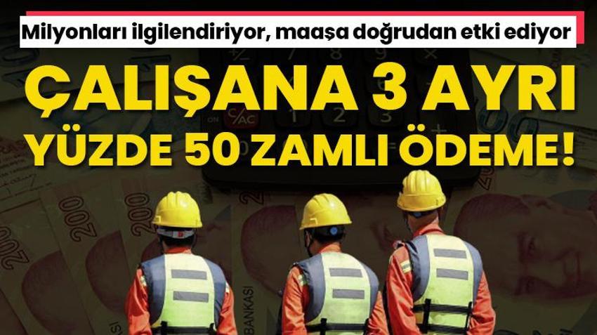 Maaşa doğrudan yansıyor! Çalışana yüzde 50 zamlı 3 ödeme birden