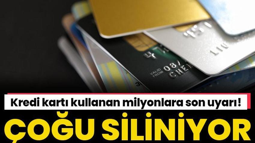 Kredi kartı kullanan milyonlara son uyarı! Çoğu siliniyor!