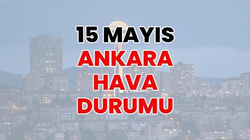 ANKARA HAVA DURUMU | 15 Mayıs 2026 canlı Ankara hava durumu! Ankara’da bugün hava nasıl olacak?