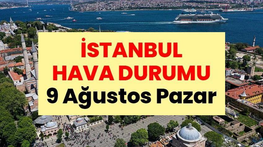 İSTANBUL HAVA DURUMU | 9 Ağustos Pazar: Bugün İstanbul’da yağmur yağacak mı? Hava durumu nasıl olacak?
