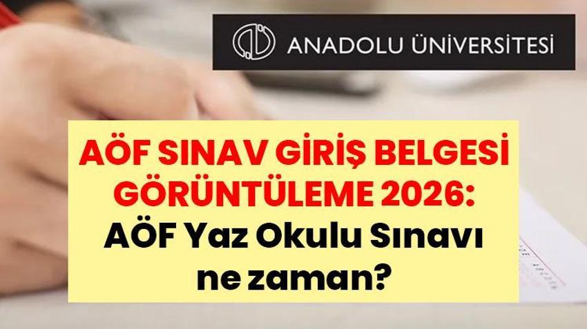 AÖF SINAV GİRİŞ BELGESİ GÖRÜNTÜLEME 2026: AÖF Yaz Okulu Sınavı ne zaman? AÖF Yaz Okulu sınav giriş belgesi nereden alınır?