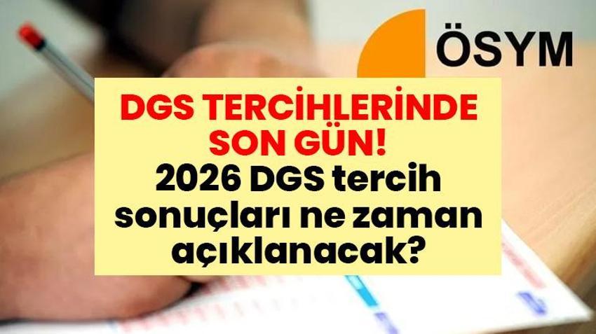 DGS TERCİHLERİNDE SON GÜN! 2026 DGS tercih sonuçları ne zaman açıklanacak?