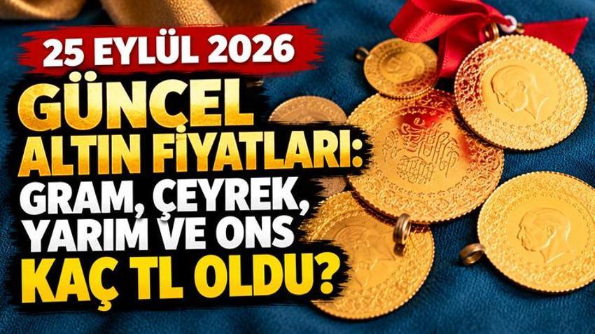 25 Eylül 2026 altın fiyatları tamamen değişti! Gram altın, çeyrek, yarım ve ons altın fiyatı kaç TL oldu?