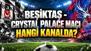 BEŞİKTAŞ - CRYSTAL PALACE maçı hangi kanalda, saat kaçta? Beşiktaş maçı şifresiz mi? Avrupa Ligi karşılaşmasında muhtemel 11'ler
